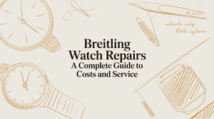 Breitling Watch Repairs A Complete Guide to Costs and Service