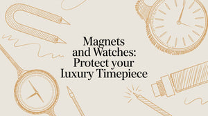 Magnets and Watches: Protect Your Luxury Timepiece